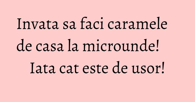 Invata sa faci caramele de casa la microunde! Iata cat este de usor! Invata sa faci caramele de casa la microunde! Iata cat este de usor!