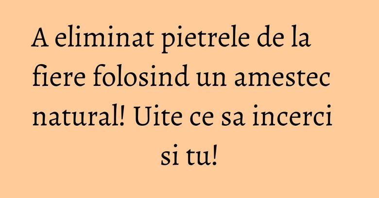 A eliminat pietrele de la fiere folosind un amestec natural! Uite ce sa incerci si tu! A eliminat pietrele de la fiere folosind un amestec natural! Uite ce sa incerci si tu!