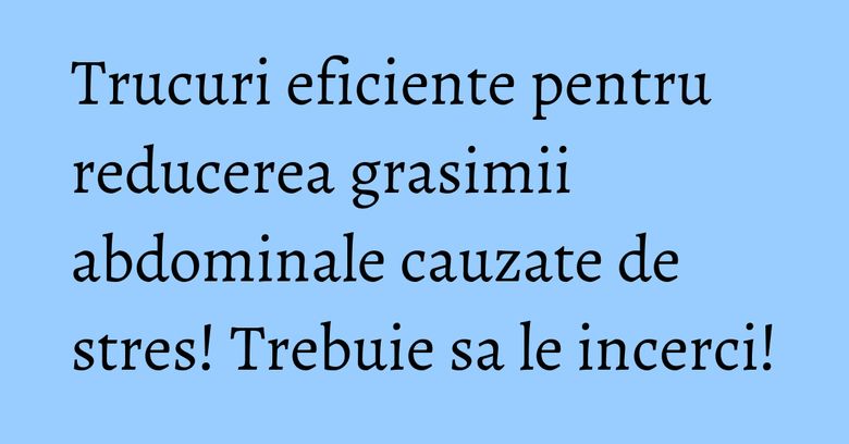 Trucuri eficiente pentru reducerea grasimii abdominale cauzate de stres! Trebuie sa le incerci! Trucuri eficiente pentru reducerea grasimii abdominale cauzate de stres! Trebuie sa le incerci!