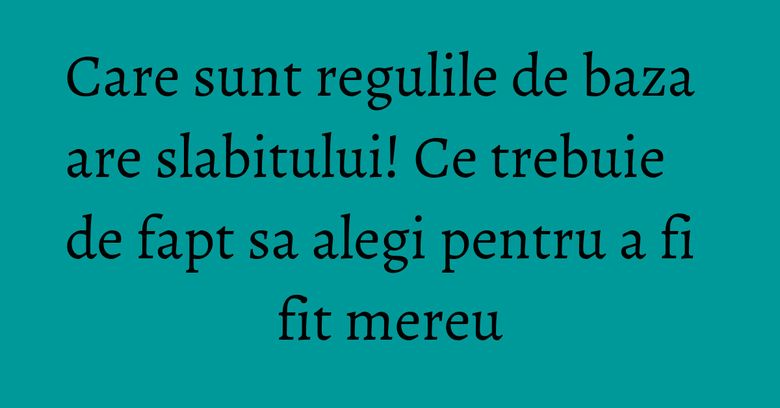 Care sunt regulile de baza are slabitului! Ce trebuie de fapt sa alegi pentru a fi fit mereu Care sunt regulile de baza are slabitului! Ce trebuie de fapt sa alegi pentru a fi fit mereu
