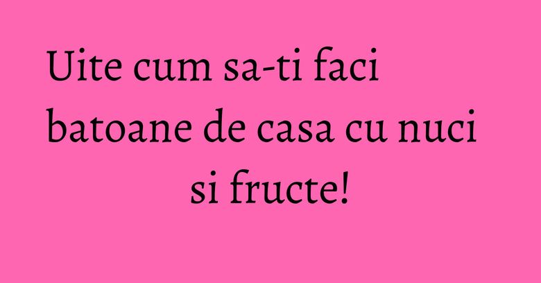 Uite cum sa-ti faci batoane de casa cu nuci si fructe! Uite cum sa-ti faci batoane de casa cu nuci si fructe!