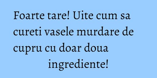 Foarte tare! Uite cum sa cureti vasele murdare de cupru cu doar doua ingrediente!