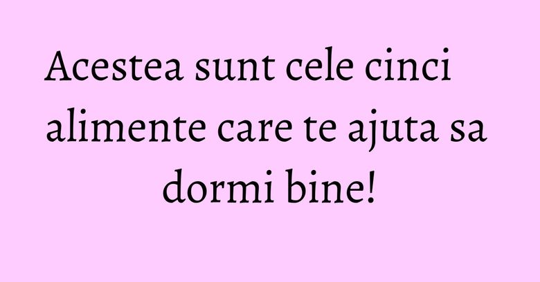 Acestea sunt cele cinci alimente care te ajuta sa dormi bine! Acestea sunt cele cinci alimente care te ajuta sa dormi bine!