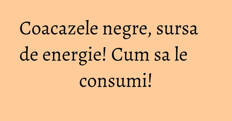 Coacazele negre, sursa de energie! Cum sa le consumi! Coacazele negre, sursa de energie! Cum sa le consumi!