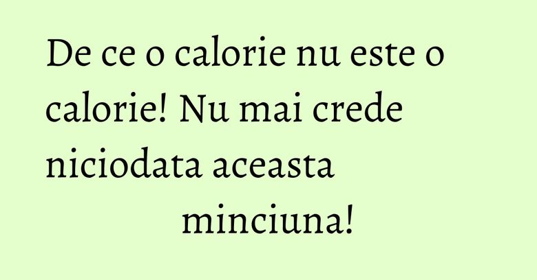 De ce o calorie nu este o calorie! Nu mai crede niciodata aceasta minciuna!