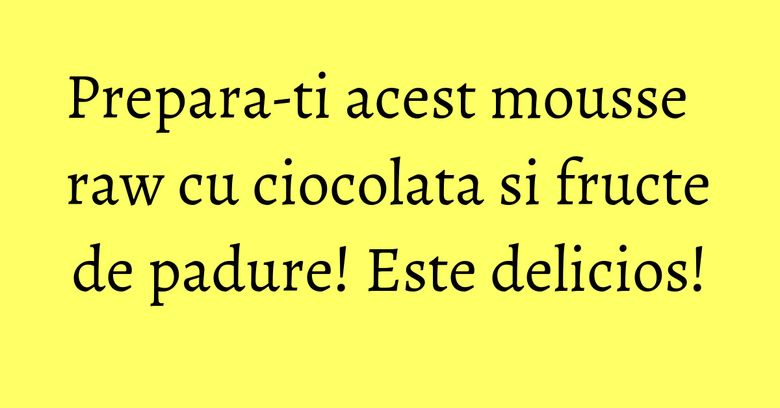 Prepara-ti acest mousse raw cu ciocolata si fructe de padure! Este delicios!
