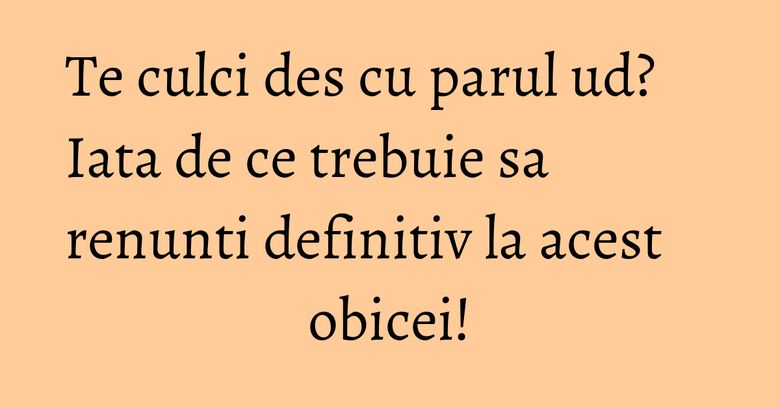 Te culci des cu parul ud? Iata de ce trebuie sa renunti definitiv la acest obicei! Te culci des cu parul ud? Iata de ce trebuie sa renunti definitiv la acest obicei!
