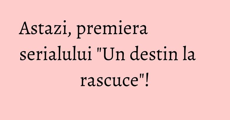 Astazi, premiera serialului "Un destin la rascuce"! Astazi, premiera serialului "Un destin la rascuce"!