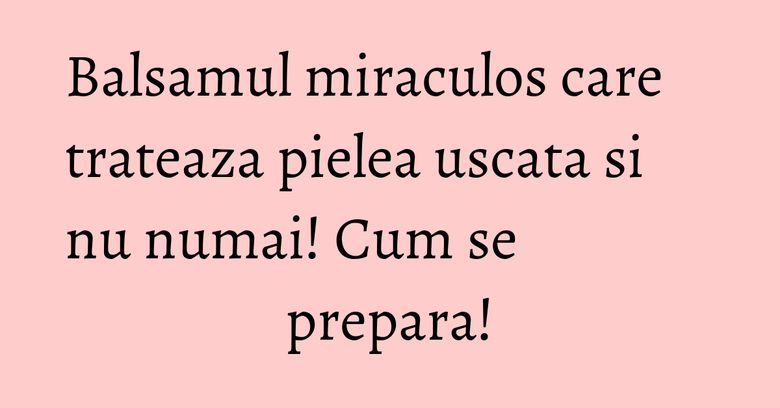 Balsamul miraculos care trateaza pielea uscata si nu numai! Cum se prepara! Balsamul miraculos care trateaza pielea uscata si nu numai! Cum se prepara!