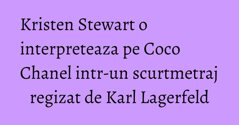 Kristen Stewart o interpreteaza pe Coco Chanel intr-un scurtmetraj regizat de Karl Lagerfeld