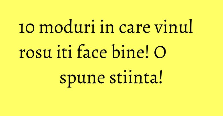 10 moduri in care vinul rosu iti face bine! O spune stiinta! 10 moduri in care vinul rosu iti face bine! O spune stiinta!
