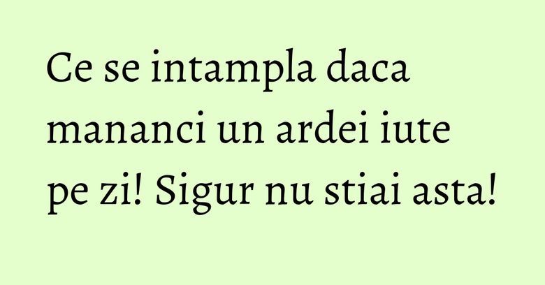 Ce se intampla daca mananci un ardei iute pe zi! Sigur nu stiai asta! Ce se intampla daca mananci un ardei iute pe zi! Sigur nu stiai asta!