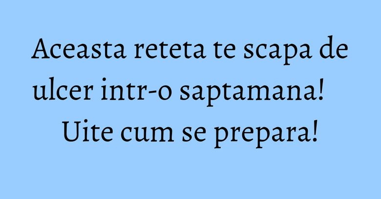 Aceasta reteta te scapa de ulcer intr-o saptamana! Uite cum se prepara! Aceasta reteta te scapa de ulcer intr-o saptamana! Uite cum se prepara!
