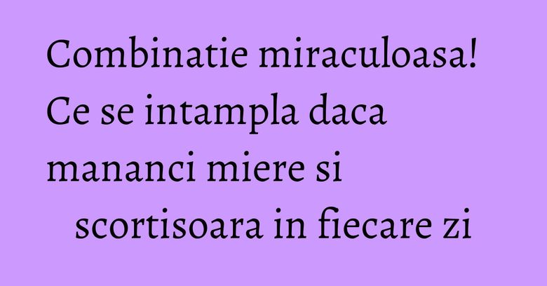 Combinatie miraculoasa! Ce se intampla daca mananci miere si scortisoara in fiecare zi Combinatie miraculoasa! Ce se intampla daca mananci miere si scortisoara in fiecare zi