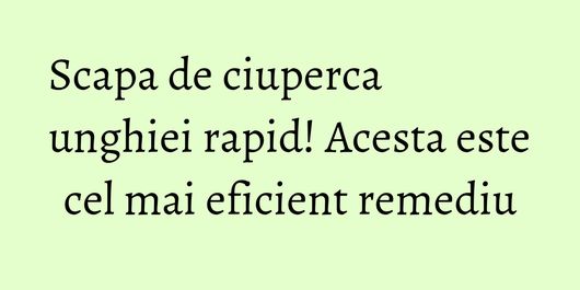 Scapa de ciuperca unghiei rapid! Acesta este cel mai eficient remediu