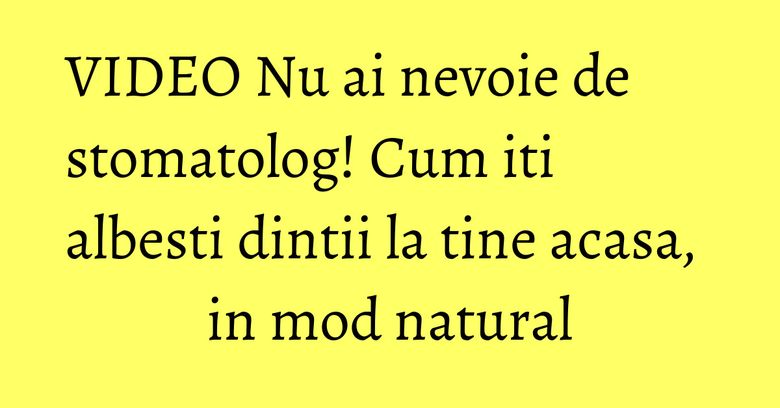 VIDEO Nu ai nevoie de stomatolog! Cum iti albesti dintii la tine acasa, in mod natural VIDEO Nu ai nevoie de stomatolog! Cum iti albesti dintii la tine acasa, in mod natural