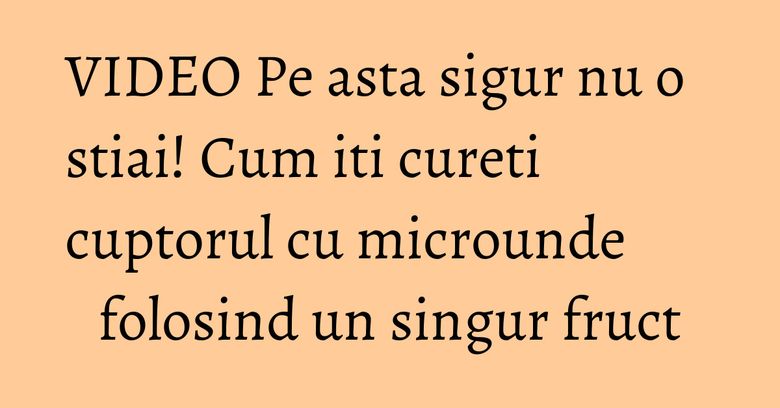 VIDEO Pe asta sigur nu o stiai! Cum iti cureti cuptorul cu microunde folosind un singur fruct VIDEO Pe asta sigur nu o stiai! Cum iti cureti cuptorul cu microunde folosind un singur fruct