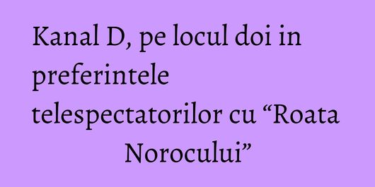Kanal D, pe locul doi in preferintele telespectatorilor cu “Roata Norocului”