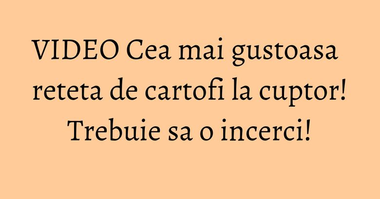 VIDEO Cea mai gustoasa reteta de cartofi la cuptor! Trebuie sa o incerci!