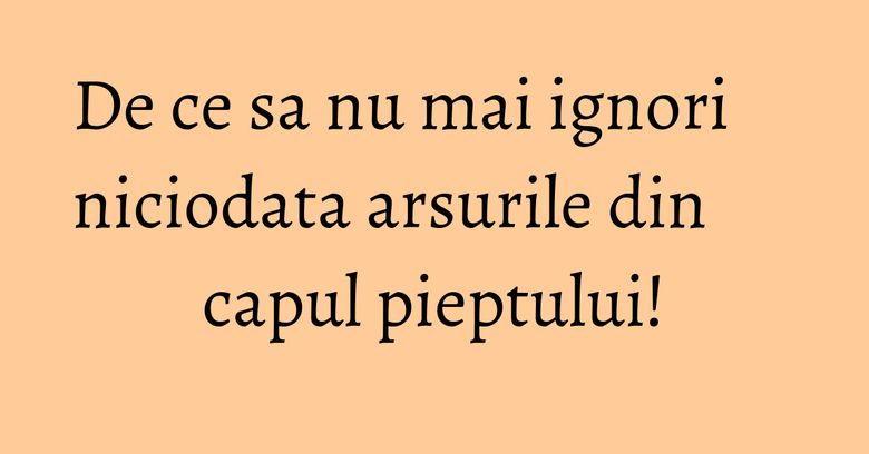 De ce sa nu mai ignori niciodata arsurile din capul pieptului! De ce sa nu mai ignori niciodata arsurile din capul pieptului!