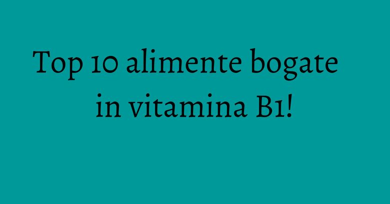 Top 10 alimente bogate in vitamina B1! Top 10 alimente bogate in vitamina B1!