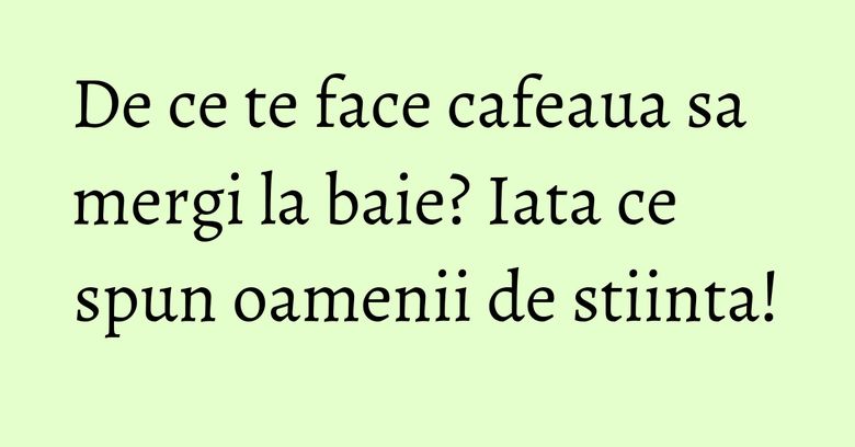 De ce te face cafeaua sa mergi la baie? Iata ce spun oamenii de stiinta! De ce te face cafeaua sa mergi la baie? Iata ce spun oamenii de stiinta!
