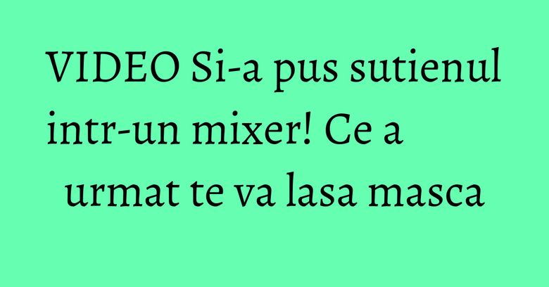 VIDEO Si-a pus sutienul intr-un mixer! Ce a urmat te va lasa masca