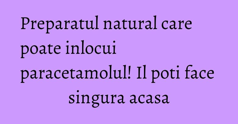 Preparatul natural care poate inlocui paracetamolul! Il poti face singura acasa Preparatul natural care poate inlocui paracetamolul! Il poti face singura acasa