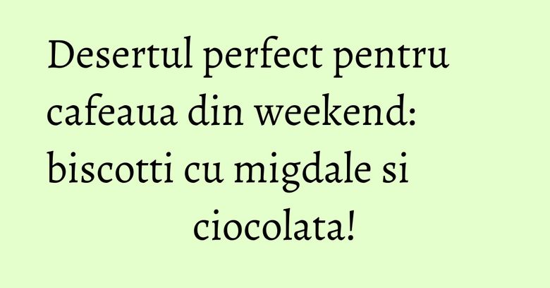 Desertul perfect pentru cafeaua din weekend: biscotti cu migdale si ciocolata! Desertul perfect pentru cafeaua din weekend: biscotti cu migdale si ciocolata!