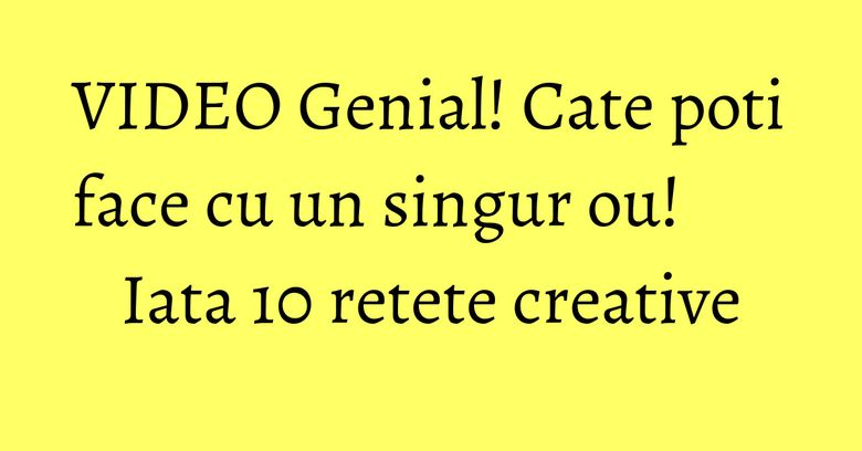 VIDEO Genial! Cate poti face cu un singur ou! Iata 10 retete creative VIDEO Genial! Cate poti face cu un singur ou! Iata 10 retete creative