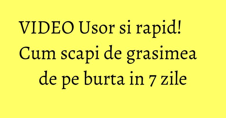 VIDEO Usor si rapid! Cum scapi de grasimea de pe burta in 7 zile VIDEO Usor si rapid! Cum scapi de grasimea de pe burta in 7 zile