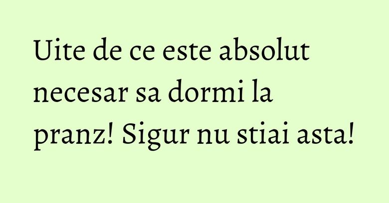 Uite de ce este absolut necesar sa dormi la pranz! Sigur nu stiai asta! Uite de ce este absolut necesar sa dormi la pranz! Sigur nu stiai asta!