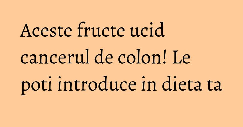Aceste fructe ucid cancerul de colon! Le poti introduce in dieta ta Aceste fructe ucid cancerul de colon! Le poti introduce in dieta ta