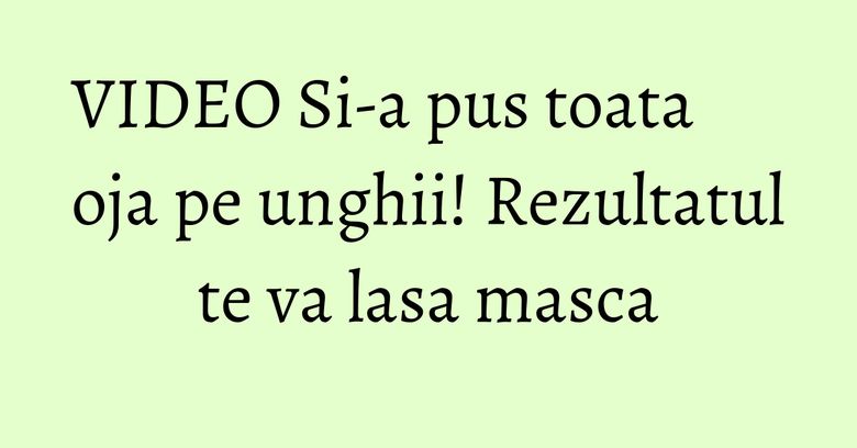 VIDEO Si-a pus toata oja pe unghii! Rezultatul te va lasa masca