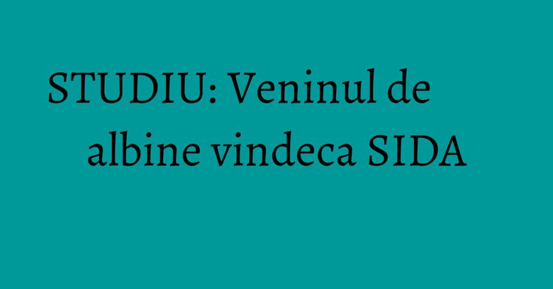 STUDIU: Veninul de albine vindeca SIDA STUDIU: Veninul de albine vindeca SIDA