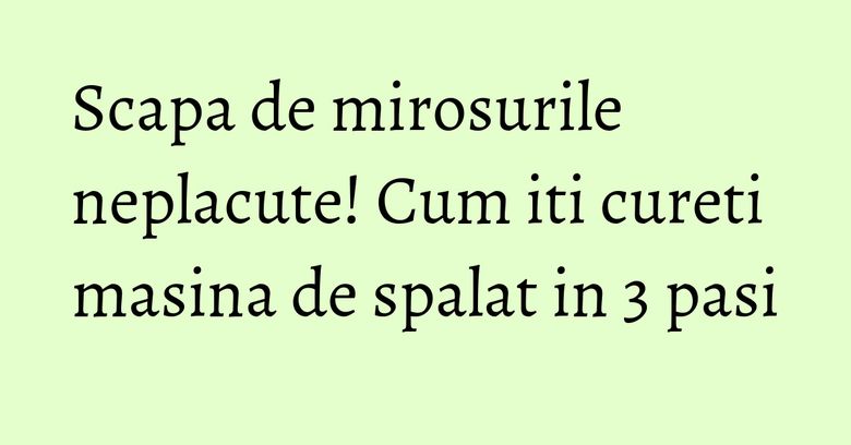 Scapa de mirosurile neplacute! Cum iti cureti masina de spalat in 3 pasi Scapa de mirosurile neplacute! Cum iti cureti masina de spalat in 3 pasi