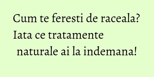 Cum te feresti de raceala? Iata ce tratamente naturale ai la indemana!