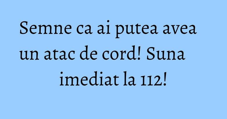 Semne ca ai putea avea un atac de cord! Suna imediat la 112! Semne ca ai putea avea un atac de cord! Suna imediat la 112!