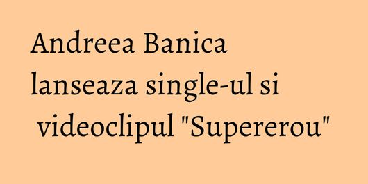 Andreea Banica lanseaza single-ul si videoclipul 