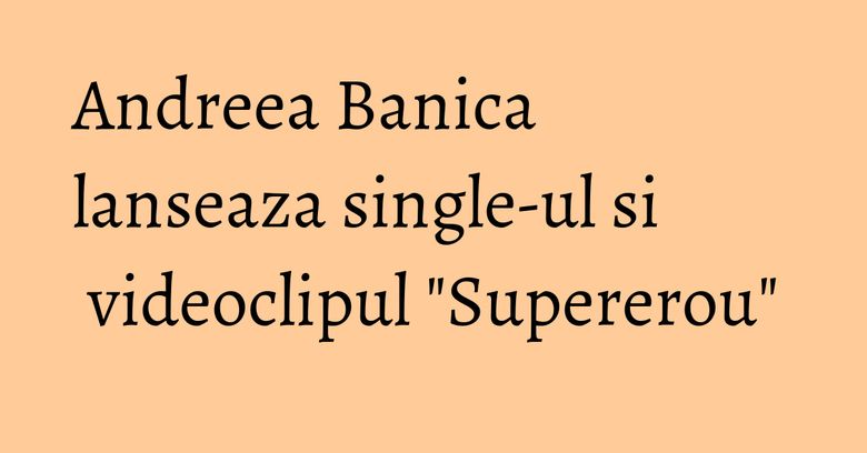 Andreea Banica lanseaza single-ul si videoclipul "Supererou" Andreea Banica lanseaza single-ul si videoclipul "Supererou"