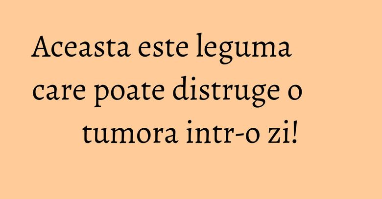 Aceasta este leguma care poate distruge o tumora intr-o zi!