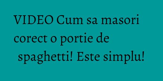 VIDEO Cum sa masori corect o portie de spaghetti! Este simplu!