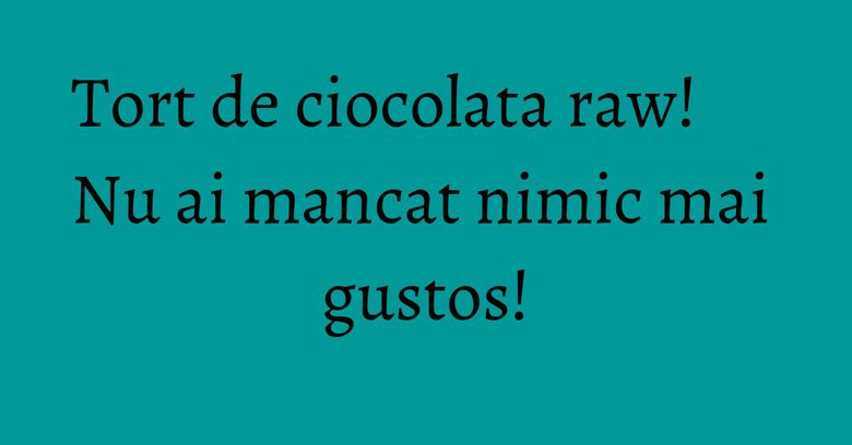 Tort de ciocolata raw! Nu ai mancat nimic mai gustos! Tort de ciocolata raw! Nu ai mancat nimic mai gustos!