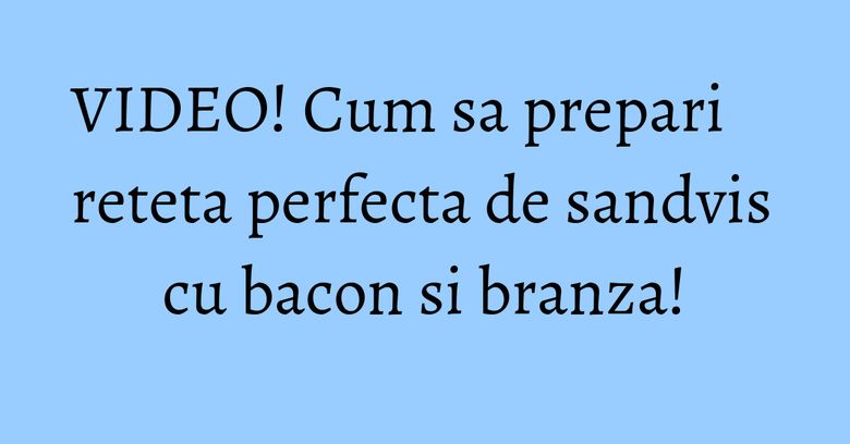 VIDEO! Cum sa prepari reteta perfecta de sandvis cu bacon si branza! VIDEO! Cum sa prepari reteta perfecta de sandvis cu bacon si branza!