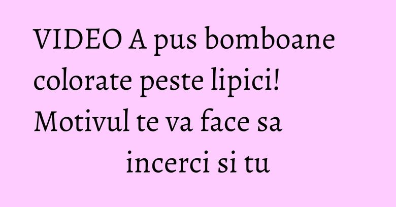 VIDEO A pus bomboane colorate peste lipici! Motivul te va face sa incerci si tu VIDEO A pus bomboane colorate peste lipici! Motivul te va face sa incerci si tu
