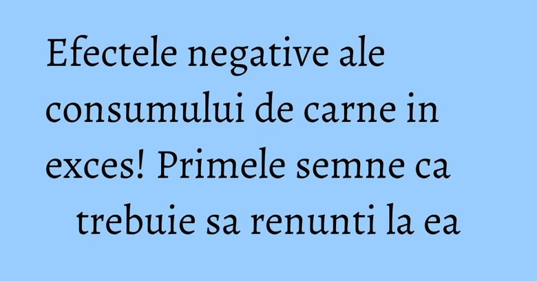 Efectele negative ale consumului de carne in exces! Primele semne ca trebuie sa renunti la ea Efectele negative ale consumului de carne in exces! Primele semne ca trebuie sa renunti la ea