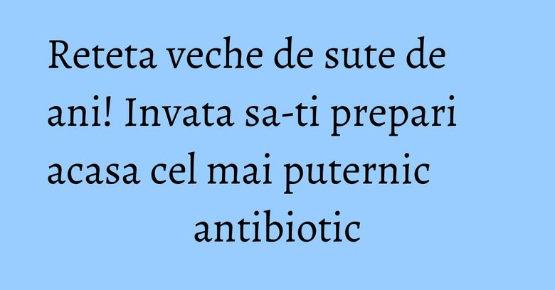Reteta veche de sute de ani! Invata sa-ti prepari acasa cel mai puternic antibiotic Reteta veche de sute de ani! Invata sa-ti prepari acasa cel mai puternic antibiotic