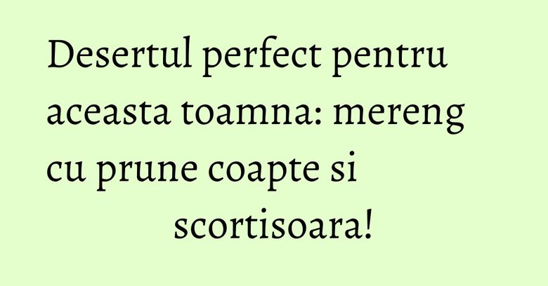 Desertul perfect pentru aceasta toamna: mereng cu prune coapte si scortisoara! Desertul perfect pentru aceasta toamna: mereng cu prune coapte si scortisoara!