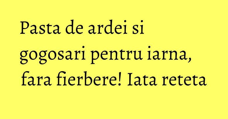 Pasta de ardei si gogosari pentru iarna, fara fierbere! Iata reteta Pasta de ardei si gogosari pentru iarna, fara fierbere! Iata reteta