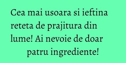 Cea mai usoara si ieftina reteta de prajitura din lume! Ai nevoie de doar patru ingrediente!